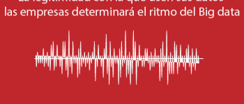 La legitimidad con la que usen sus datos las empresas determinará el ritmo del Big data
